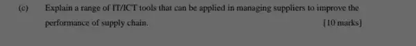 (c) Explain a range of IT/ICT tools that can be applied in managing suppliers to improve the
performance of supply chain.
[10 marks]