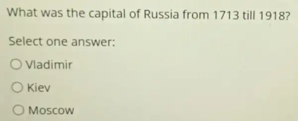 What was the capital of Russia from 1713 till 1918?
Select one answer:
Vladimir
Kiev
Moscow