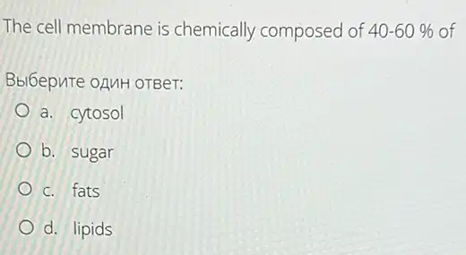 The cell membrane is chemically composed of 40-60%  of
Bbi6epuTe ozuH orBer:
a. cytosol
b. sugar
c. fats
d. lipids