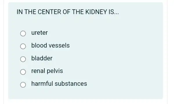 IN THE CENTER OF THE KIDNEY IS __
ureter
blood vessels
bladder
renal pelvis
harmful substances