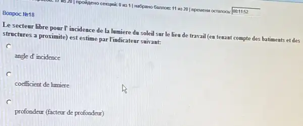 cexupnic 0 us 1] HaGpano Gannoe: 11 us 20 | epewersi ocranocs: |00-11:52
Bonpoc Ne18
Le secteur libre pour I' incidence de la lumiere du soleil sur le lieu de travail (en tenant compte des batiments et des
structures a proximite) est estime par l'indicateur suivant:
C
angle d' incidence
c
coefficient de lumiere
C
profondeur (facteur de profondeur)