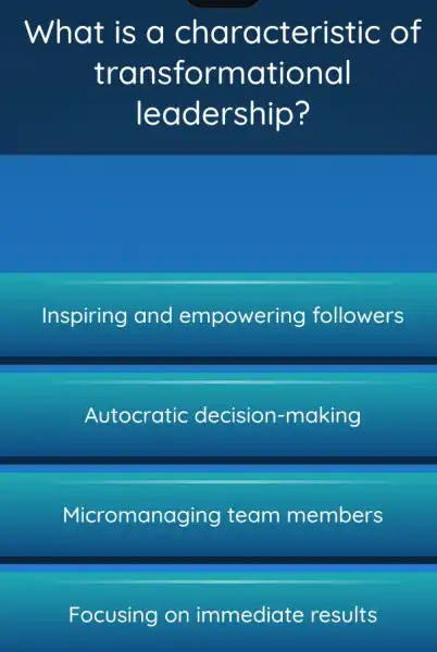 What is a char acteristic of
trans formation all
leadership?
Inspiring and empowering followers
Autocratic decision -making
Micromanaging team members
Focusing on immediate results