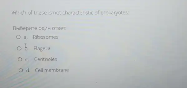 Which of these is not characteristic of prokaryotes:
Bbl6epute oAnH OTBeT:
a. Ribosomes
b. Flagella
c. Centrioles
d. Cell membrane