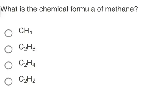 What is the chemical formula of methane?
CH_(4)
C_(2)H_(6)
C_(2)H_(4)
C_(2)H_(2)