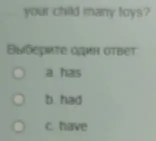 your child many toys?
OTBer
a has
b. had
c. have