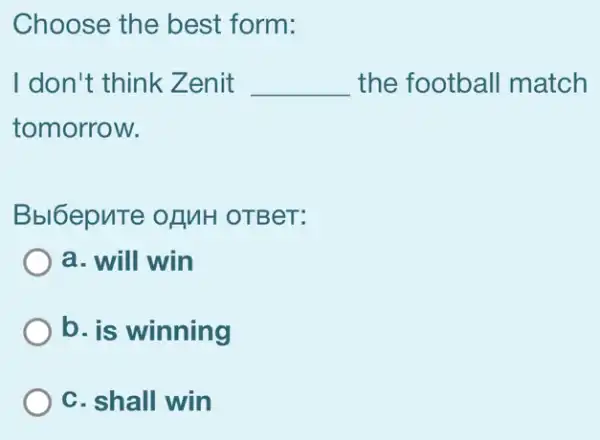 Choose the best form:
I don't think Zenit __ the football match
tomorrow.
Bbl6epnTe ofMH OTBeT:
a. will win
b. is winning
C. shall win