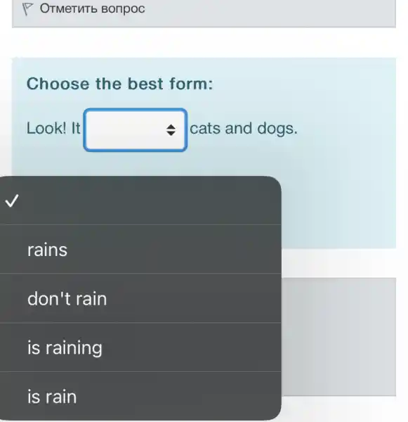 Choose the best form:
Look! It square  cats and dogs.
square 
rains
don't rain
is rain