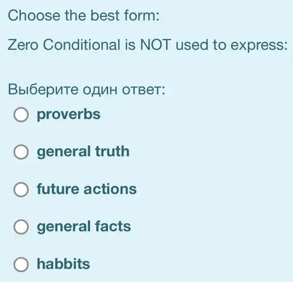 Choose the best form:
Zero Conditiona I is NOT used to express:
Bbl6epuTe of MH OTBeT:
) proverbs
general truth
future actions
general facts
habbits