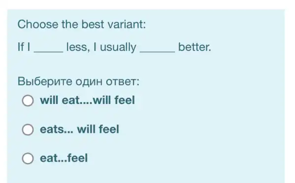 Choose the best variant:
If I __ less, I usually __ better.
Bbl6epnTe ofMH OTBeT:
will eat __ will feel
eats __ will feel
eat...feel