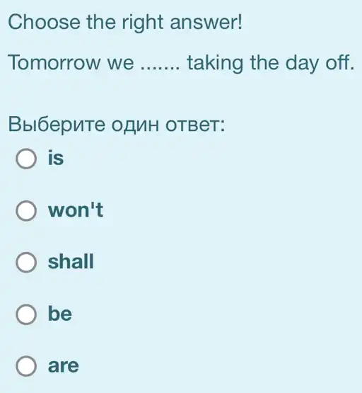 Choose the right answer!
Tomorrow we __ taking the day off.
Bbl6epnTe ofMH OTBeT:
is
won't
) shall
be
are