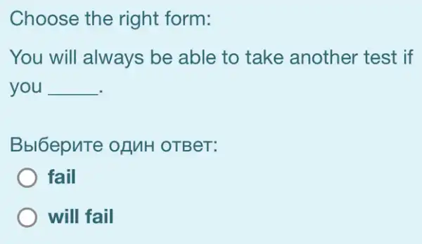 Choose the right form:
You will always be able to take another test if
you __
Bbl6epnTe ofMH OTBeT:
fail
will fail