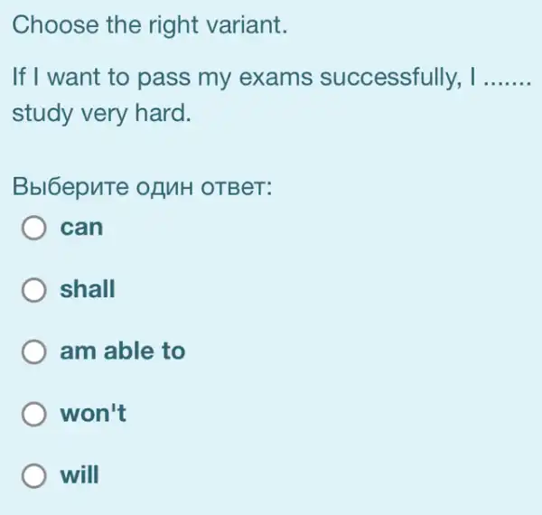 Choose the right variant.
If I want to pass my exams successfully, I __
study very hard.
Bbl6epnTe ofMH OTBeT:
can
shall
am able to
won't
will