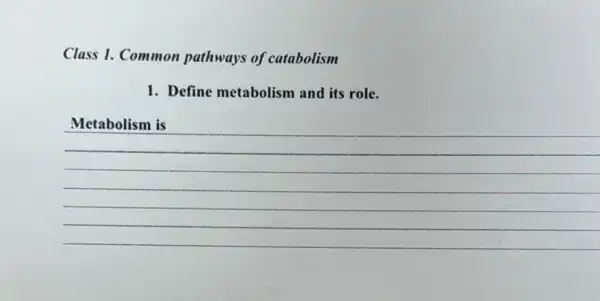 Class 1. Common pathways of catabolism
1. Define metabolism and its role.
__