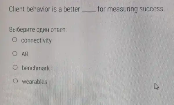 Client behavior is a better __ for measuring success.
Bblóepute ofMH OTBeT:
connectivity
AR
benchmark
D wearables