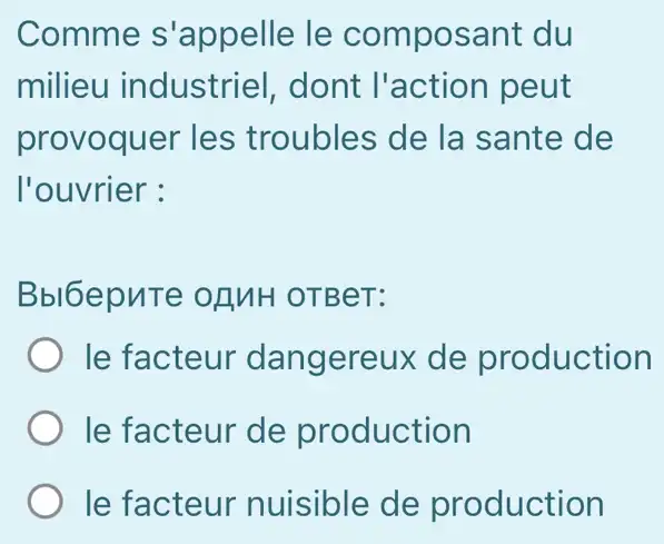 Comme s'appelle le composant du
milieu industriel , dont l'actior I peut
provoquer les troubles de la sante de
l'ouvrier :
Bbl6epuTe OLUH OTBeT:
le facteur dangereux de production
le facteur de production
le facteur nuisible de production