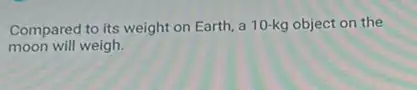 Compared to its weight on Earth, a 10-kg object on the
moon will weigh.