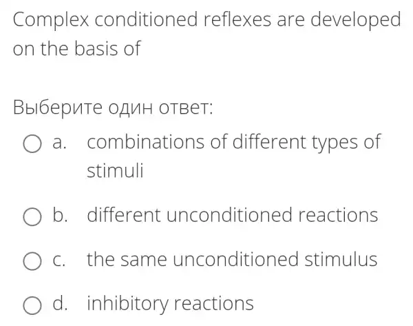 Complex conditioned reflexes are developed
on the basis of
Bbl6epuTe : O H H H OTBeT:
a . combinations of different types of
stimuli
b . different unconditioned I reactions
C. the same unconditioned stimulus
d . inhibitory reactions