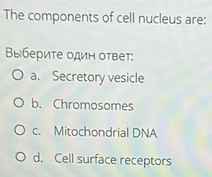 The components of cell nucleus are:
Bblbepure oAMH OTBeT:
a. Secretory vesicle
b. Chromosomes
c. Mitochondrial DNA
d. Cell surface receptors