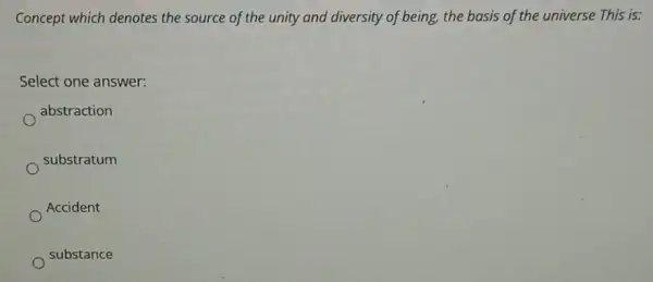 Concept which denotes the source of the unity and diversity of being,the basis of the universe This is:
Select one answer:
abstraction
substratum
Accident
substance