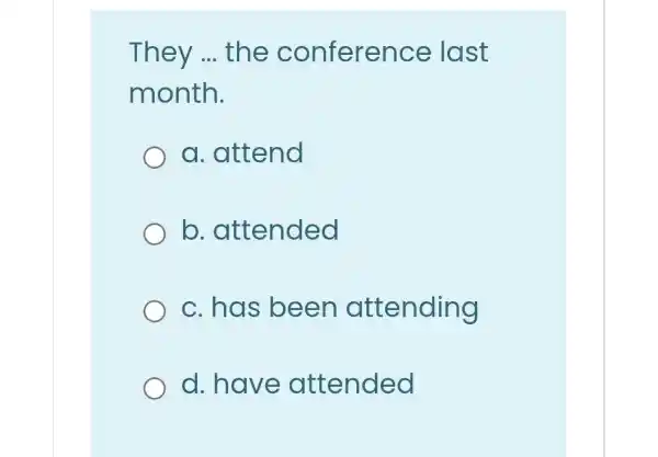 They __ the conference last
month.
a. attend
b attended
c.has been attending
d. have attended