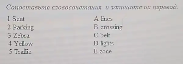 Conocmasome C7080co4emaHLLz 3amuuume ux nepe80ờ.
1 Seat
A lines
2 Parking
B crossing
3 Zebra
C belt
4 Yellow
D lights
5 Traffic
E zone