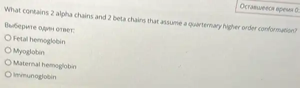 What contains 2 alpha chains and 2 beta chains that assume quarternary higher order conformation?
BbiGepure opuH orger:
Fetal hemoglobin
Myoglobin
Maternal hemoglobin
Immunoglobin