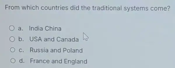 From which countries did the traditional systems come?
a. India China
b. USA and Canada
c. Russia and Poland
d. France and England