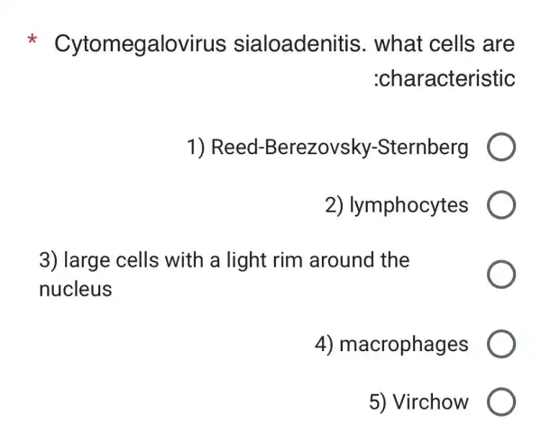 Cytomegalovirus sialoadenitis . what cells are
:characteristic
1) Reed -Berezovsky -Sternberg
2)lymphocytes
3) large cells with a light rim around the
nucleus
4)macrophages
5) Virchow