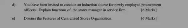 d) You have been invited to conduct an induction course for newly employed procurement
officers. Explain functions of the stores manager in service firm.
[6 Marks]
Discuss the Features of Centralized Stores Organization.
[6 Marks]