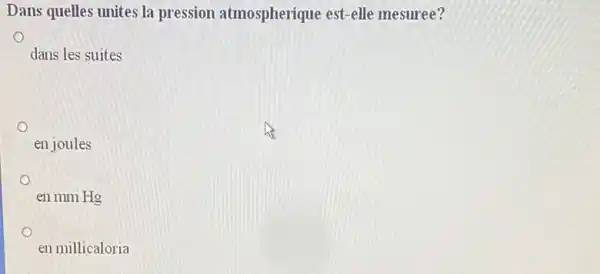 Dans quelles unites la pression atmospherique est-elle mesuree?
dans les suites
en joules
en mm Hg
en millicaloria