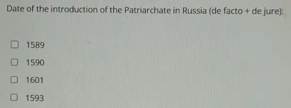 Date of the introduction of the Patriarchate in Russia (de facto + dejure)
D 1589
1590
1601
1593