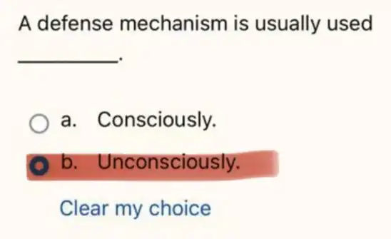 A defense mechanism is usually used
__
a. Consciously.
b. Uncon sciously.
Clear my choice