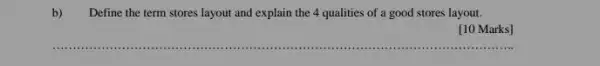 Define the term stores layout and explain the 4 qualities of a good stores layout.
[10 Marks]
__