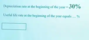 Depreciation rate at the beginning of the year=30% 
Useful life rate at the beginning of the year equals ldots % 
square