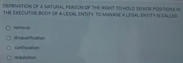 DEPRIVATION OF A NATURAL PERSON OF THE RIGHT TO HOLD SENIOR POSITIONS IN
THE EXECUTIVE BODY OF A LEGAL ENTITY TO MANAGE A LEGAL ENTITY IS CALLED
removal
disqualification
confiscation
requisition