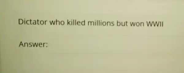 Dictator who killed millions but won WWII
Answer: square