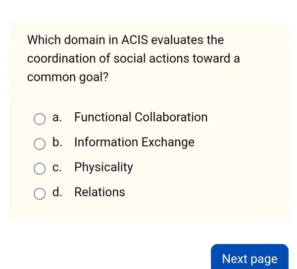 Which domain in ACIS evaluates ; the
coordination of social actions toward a
common goal?
a Functional Collaboration
b Information Exchange
C . Physicality
d . Relations