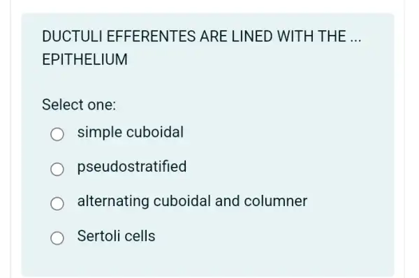 DUCTUL I EFFERENTES ARE LINED WITH THE __
EPITHELIUM
Select one:
simple cuboidal
pseudostratified
alternating cuboidal and columner
Sertoli cells