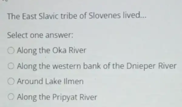 The East Slavic tribe of Slovenes lived __
Select one answer:
Along the Oka River
Along the western bank of the Dnieper River
Around Lake llmen
Along the Pripyat River