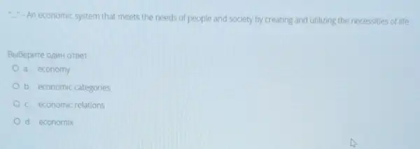 - - An economic system that meets the needs of people and society by creating and utilizing the necessities of life
a. economy
b. economic categories
c. economic relations
d. economix