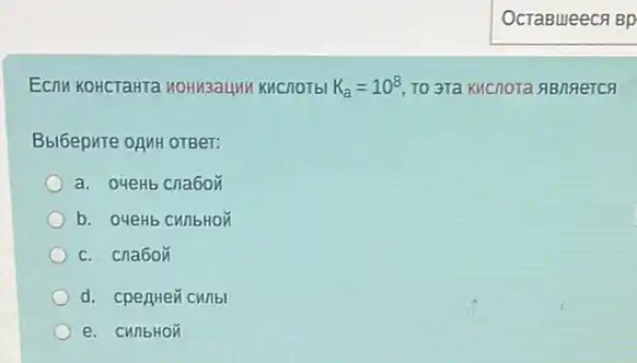 ECTW KOHCTaHTa HOHM3aUM Kucnotbl K_(a)=10^8 TO 3Ta KHCNOTa ABN9eTCR
Bbl6epure onuH oTBer:
a. oyeHb cna6or
b. O4eHb CHIIbHON
c. cna6or
d. cpenHe cunbl
e. cunbHon