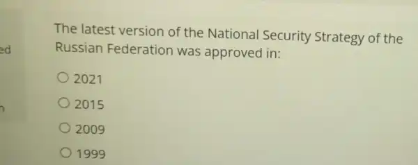 ed
The latest version of the National Security Strategy of the
Russian Federation was approved in:
2021
2015
2009
1999