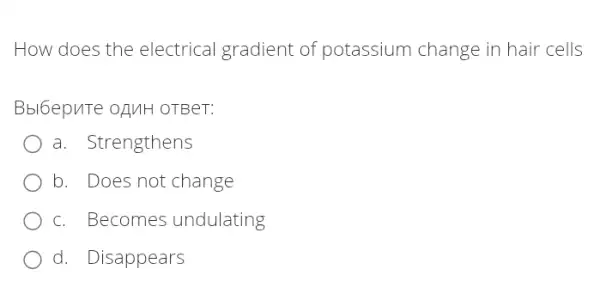 How does the electrical gradient of potassium change in hair cells
Bbl6epuTe oguH OTBeT:
a. Strengthens
b. Does not change
c. Becomes undulating
d. Disappears