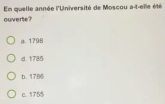 En quelle année I'Université de Moscou a-t-elle été
ouverte?
a. 1798
d. 1785
b. 1786
c. 1755