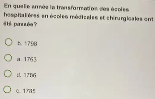 En quelle année la transformation des ócoles
hospitalières en écoles médicales et chirurgicales ont
été passée?
b. 1798
a. 1763
d. 1786
c. 1785