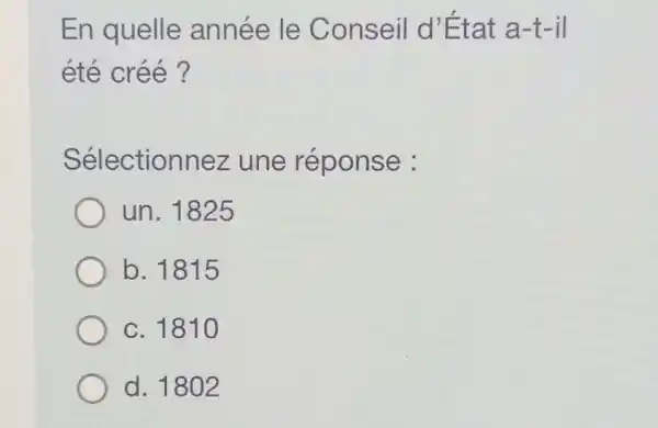 En quelle année le Conseil d'État a-t-il
été créé?
Sélectionnez une réponse :
un. 1825
b. 1815
c. 1810
d. 1802