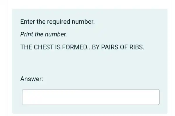 Enter the required number.
Print the number.
THE CHEST IS FORMED __ BY PAIRS OF RIBS.
Answer:
square