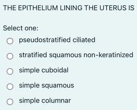 THE EPITHELIUM LINING THE UTERUS IS
Select one:
pseudostratifiec I ciliated
stratified squamous non -keratinized
simple cuboidal
simple squamous
simple columnar