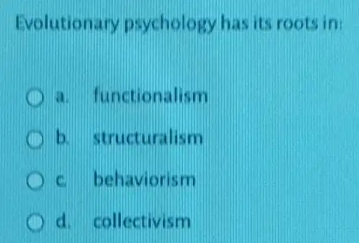 Evolutio ary psychology has its roots in:
a. functionalism
b. structuralism
c. behavioris m
d. collectivism