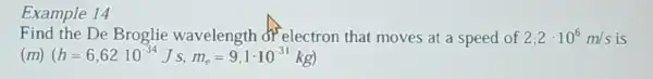 Example 14
Find the De Broglie wavelength dr electron that moves at a speed of 2,2cdot 10^6m/s is
(m) (h=6,6210^34Js,m_(e)=9,1cdot 10^-31kg)